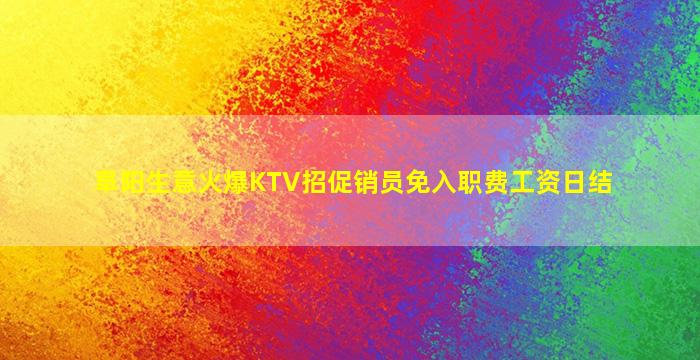 阜阳生意火爆KTV招促销员免入职费工资日结